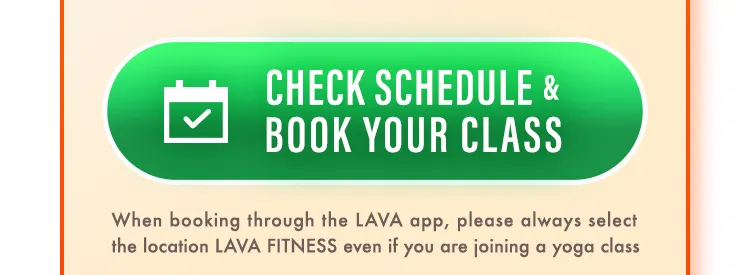Book your class. When booking through the LAVA app, please always select the location LAVA FITNESS even if you are joining a yoga class.
