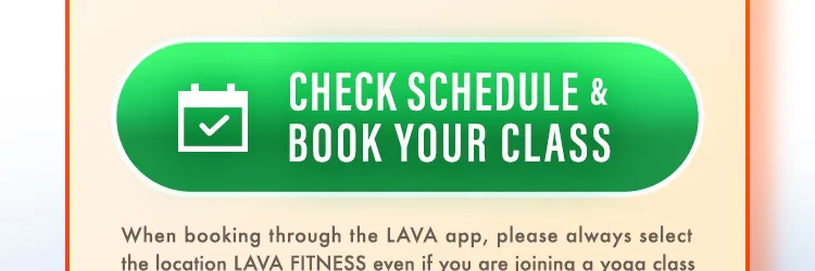 Book your class. When booking through the LAVA app, please always select the location LAVA FITNESS even if you are joining a yoga class.